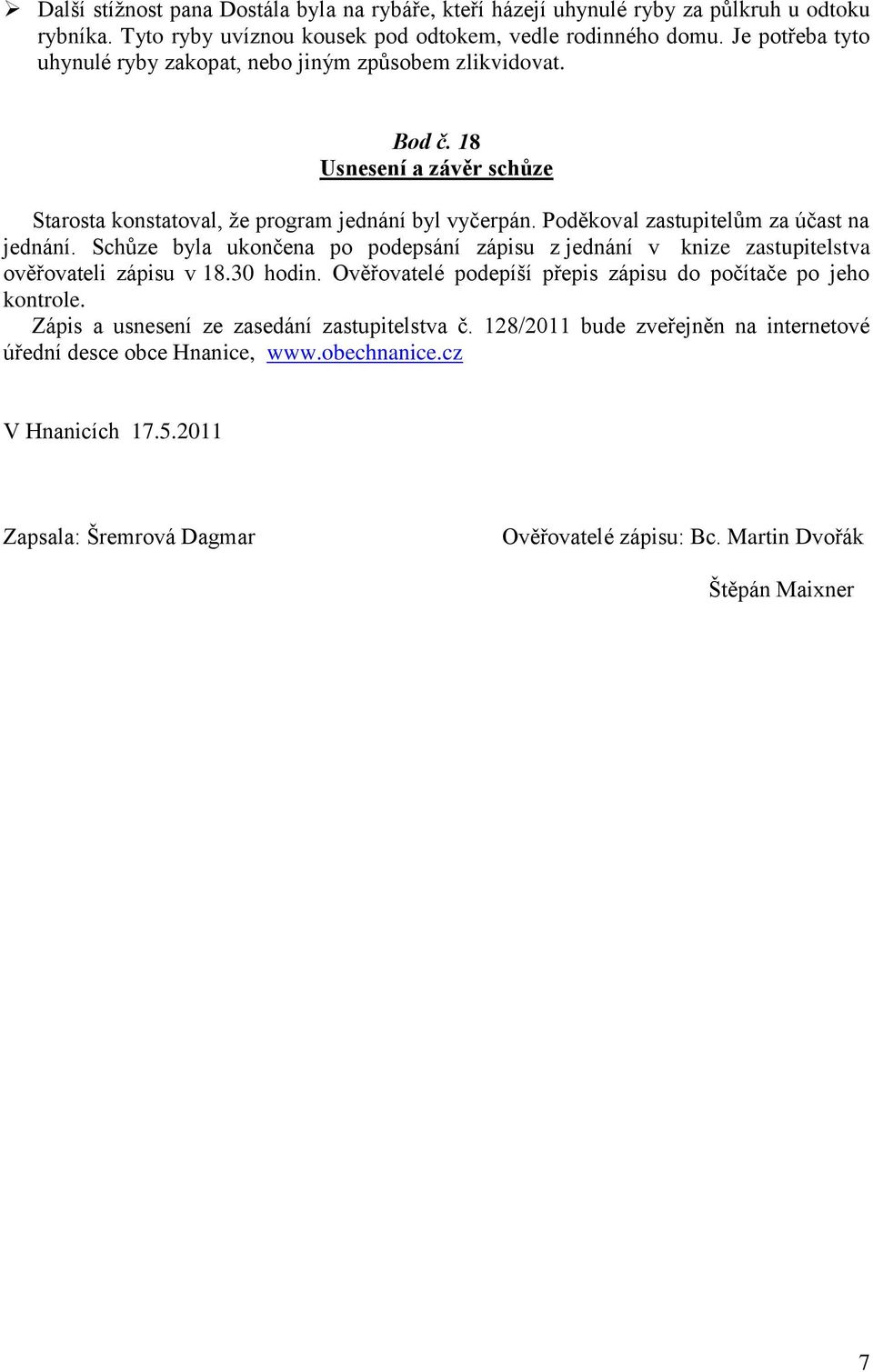 Poděkoval zastupitelům za účast na jednání. Schůze byla ukončena po podepsání zápisu z jednání v knize zastupitelstva ověřovateli zápisu v 18.30 hodin.