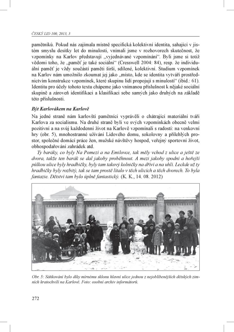 vzpomínání. Byli jsme si totiž vědomi toho, že paměť je také sociální (Cresswell 2004: 84), resp. že individuální paměť je vždy součástí paměti širší, sdílené, kolektivní.