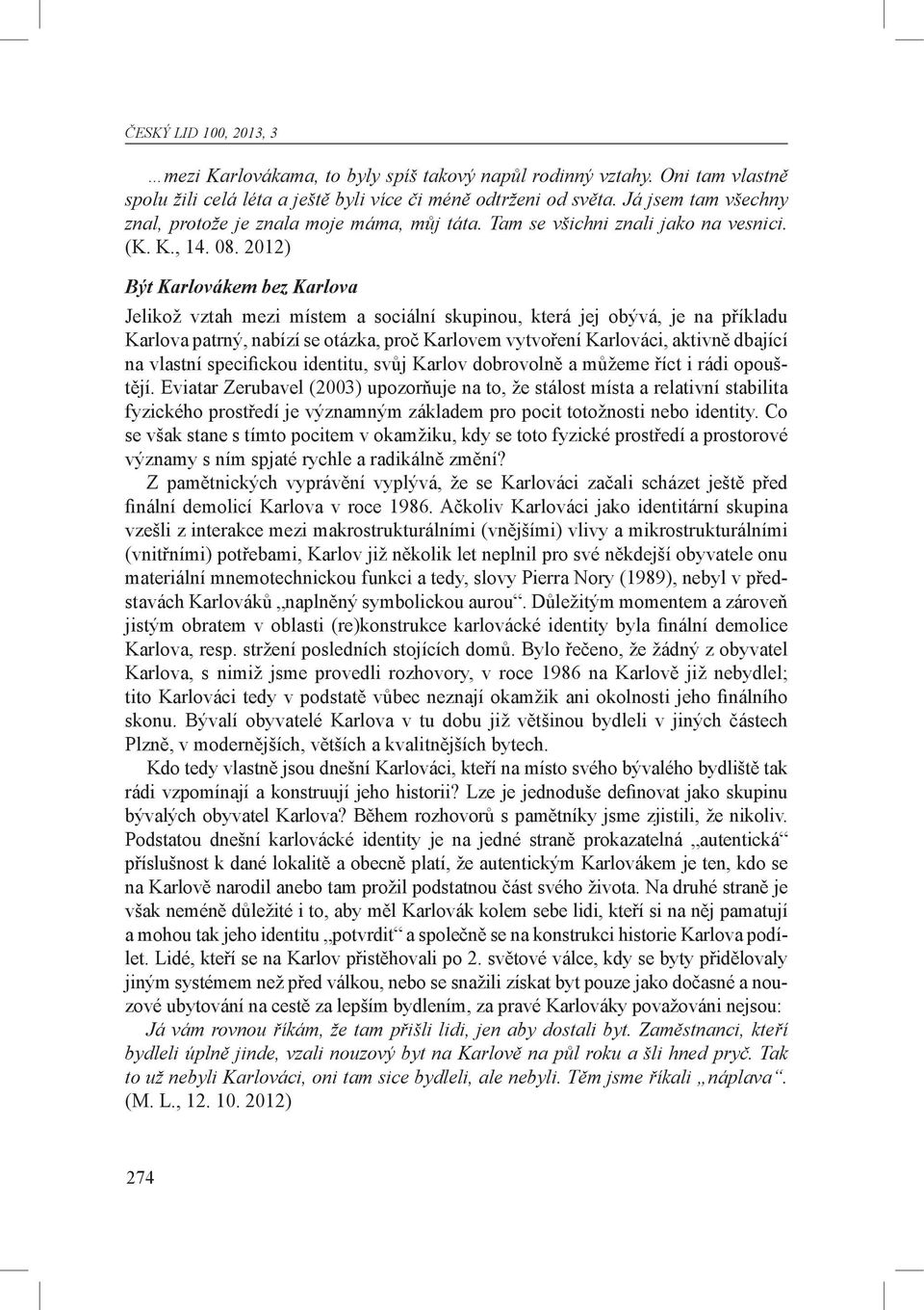 2012) Být Karlovákem bez Karlova Jelikož vztah mezi místem a sociální sku pinou, která jej obývá, je na příkladu Karlova patrný, nabízí se otázka, proč Karlovem vytvoření Karlováci, aktivně dbající