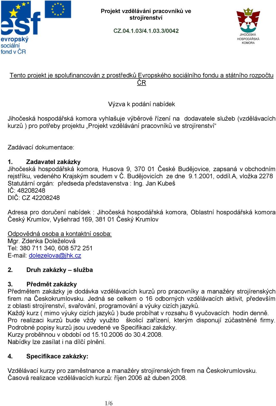 Zadavatel zakázky Jihočeská hospodářská komora, Husova 9, 370 01 České Budějovice, zapsaná v obchodním rejstříku, vedeného Krajským soudem v Č. Budějovicích ze dne 9.1.2001, oddíl.