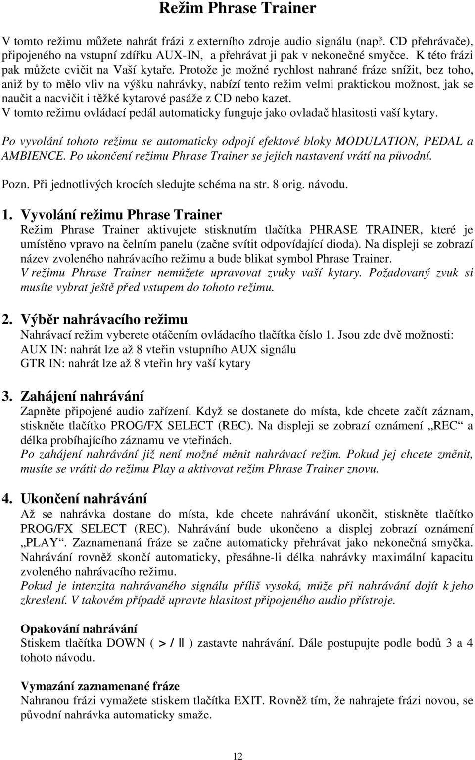 Protože je možné rychlost nahrané fráze snížit, bez toho, aniž by to mělo vliv na výšku nahrávky, nabízí tento režim velmi praktickou možnost, jak se naučit a nacvičit i těžké kytarové pasáže z CD