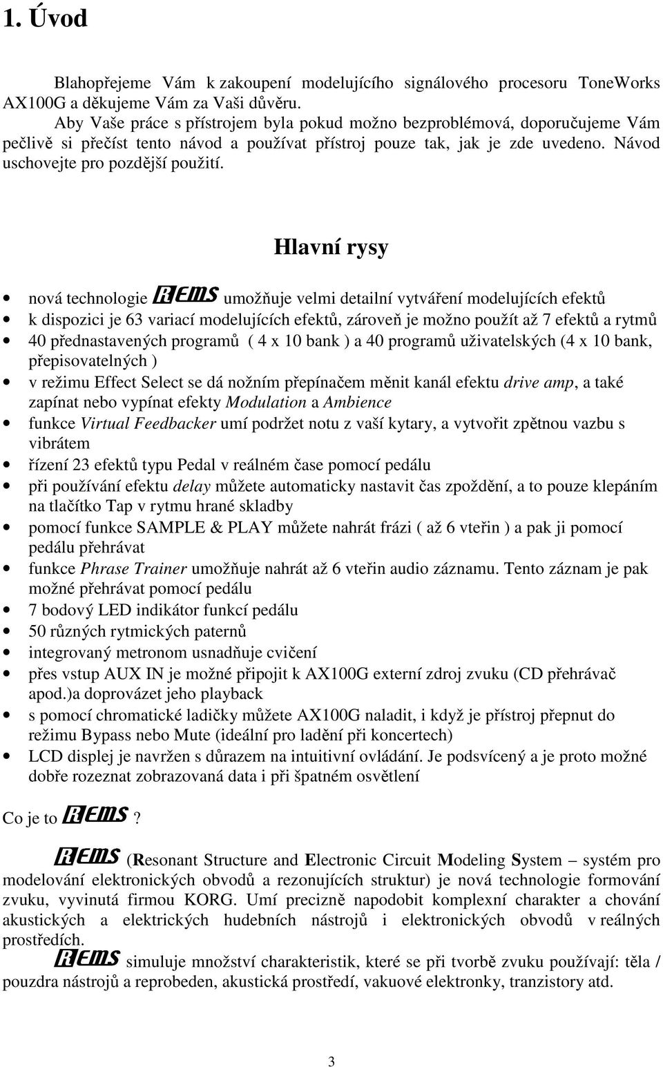 Hlavní rysy nová technologie umožňuje velmi detailní vytváření modelujících efektů k dispozici je 63 variací modelujících efektů, zároveň je možno použít až 7 efektů a rytmů 40 přednastavených