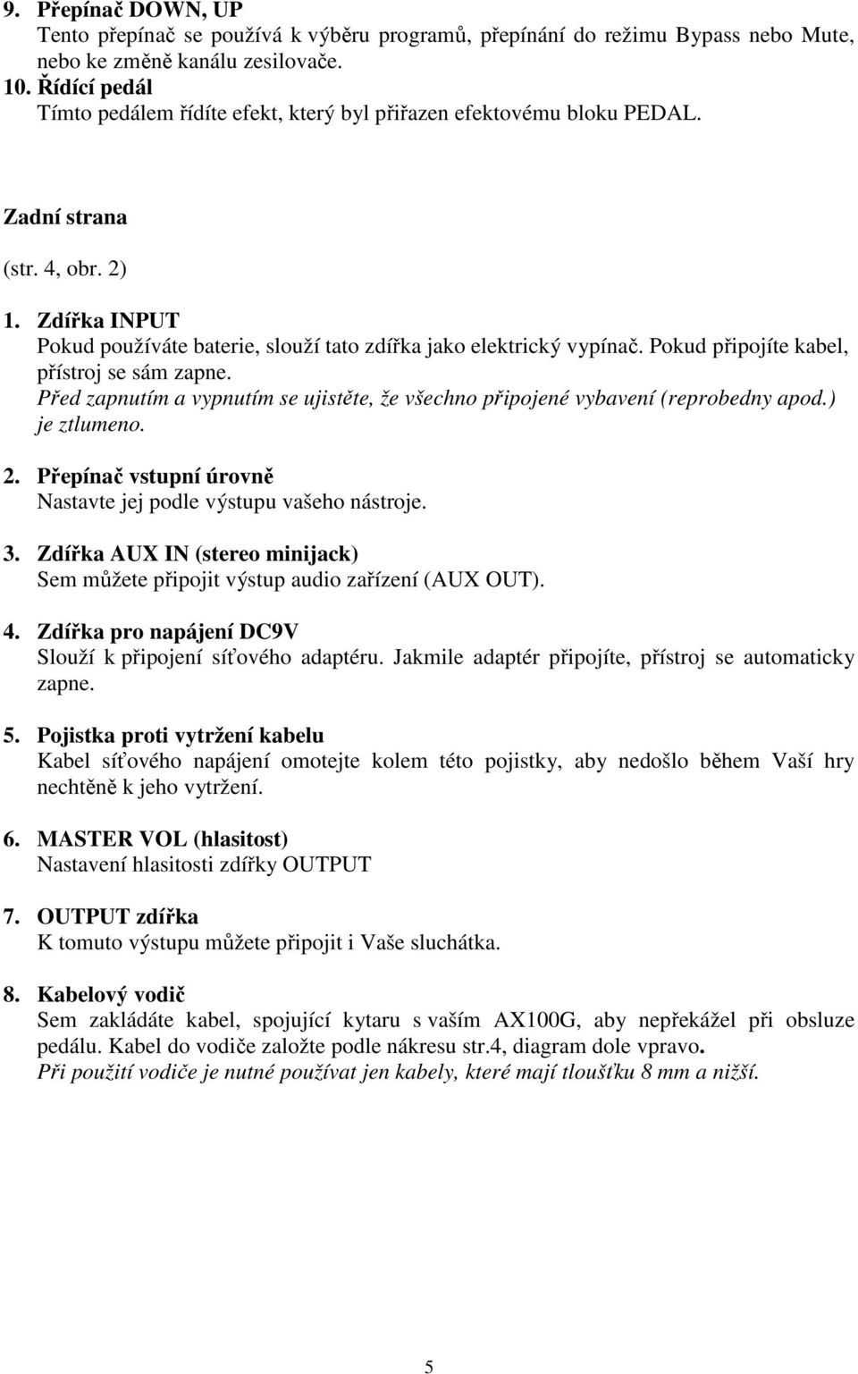 Pokud připojíte kabel, přístroj se sám zapne. Před zapnutím a vypnutím se ujistěte, že všechno připojené vybavení (reprobedny apod.) je ztlumeno. 2.