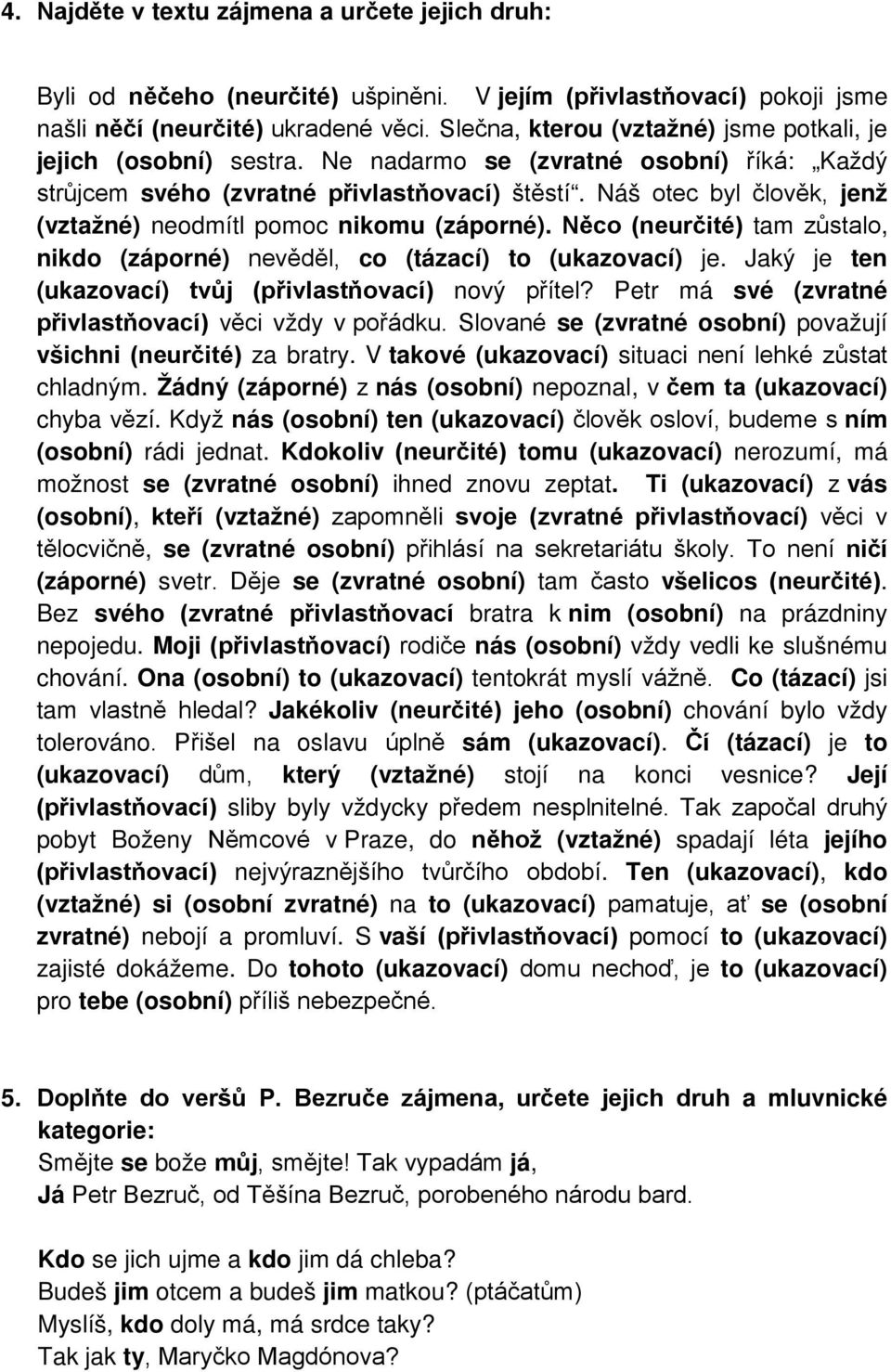 Náš otec byl člověk, jenž (vztažné) neodmítl pomoc nikomu (záporné). Něco (neurčité) tam zůstalo, nikdo (záporné) nevěděl, co (tázací) to (ukazovací) je.