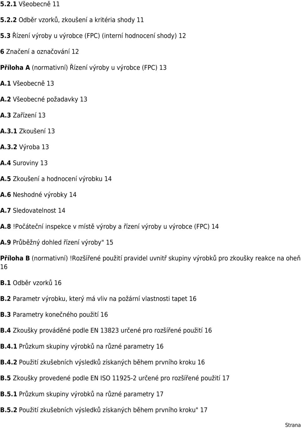 3 Zařízení 13 A.3.1 Zkoušení 13 A.3.2 Výroba 13 A.4 Suroviny 13 A.5 Zkoušení a hodnocení výrobku 14 A.6 Neshodné výrobky 14 A.7 Sledovatelnost 14 A.8!