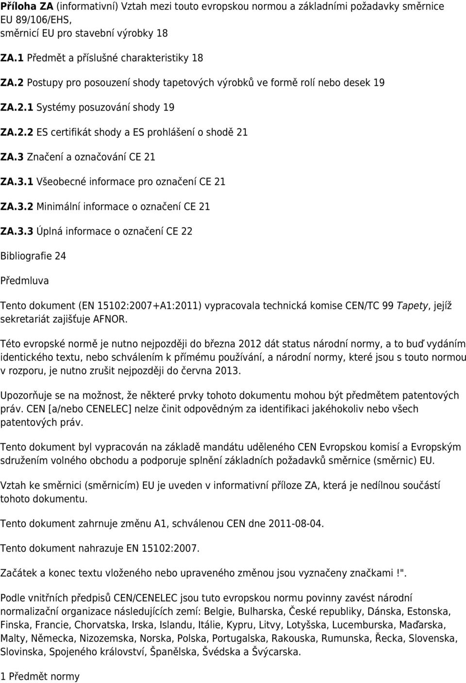 3 Značení a označování CE 21 ZA.3.1 Všeobecné informace pro označení CE 21 ZA.3.2 Minimální informace o označení CE 21 ZA.3.3 Úplná informace o označení CE 22 Bibliografie 24 Předmluva Tento dokument (EN 15102:2007+A1:2011) vypracovala technická komise CEN/TC 99 Tapety, jejíž sekretariát zajišťuje AFNOR.