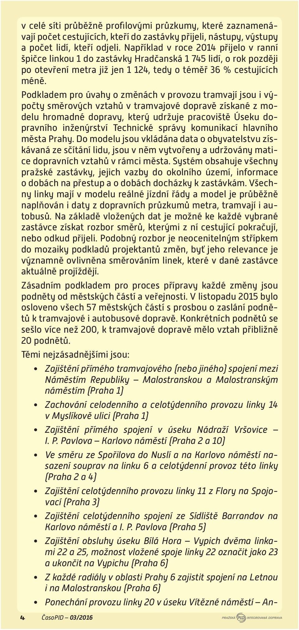 Podkladem pro úvahy o změnách v provozu tramvají jsou i výpočty směrových vztahů v tramvajové dopravě získané z modelu hromadné dopravy, který udržuje pracoviště Úseku dopravního inženýrství