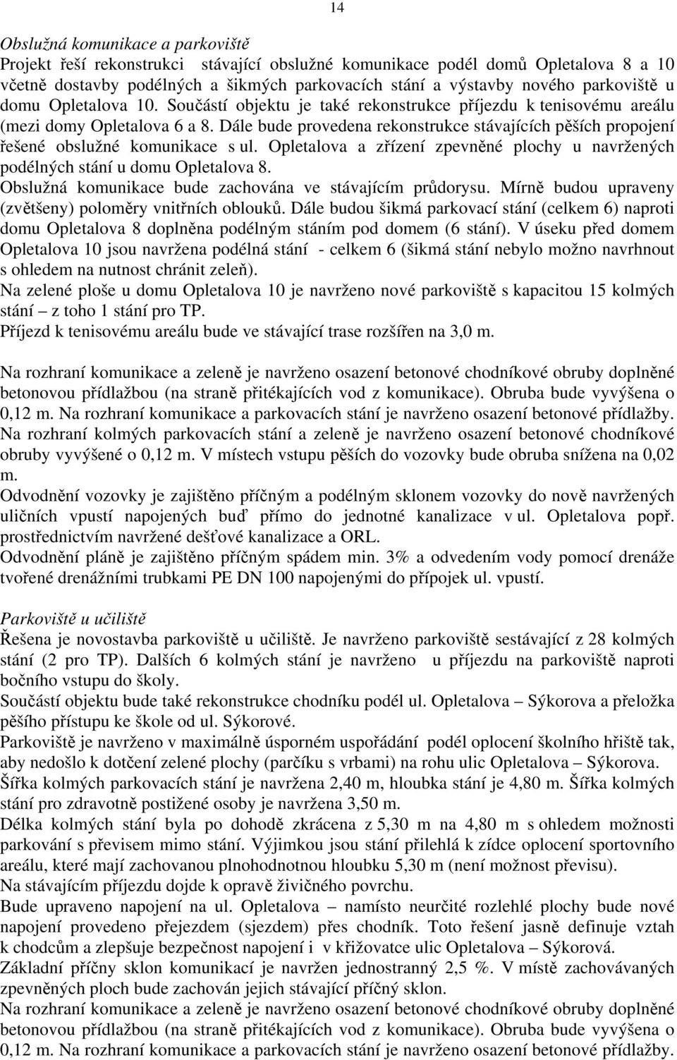 Dále bude provedena rekonstrukce stávajících pěších propojení řešené obslužné komunikace s ul. Opletalova a zřízení zpevněné plochy u navržených podélných stání u domu Opletalova 8.