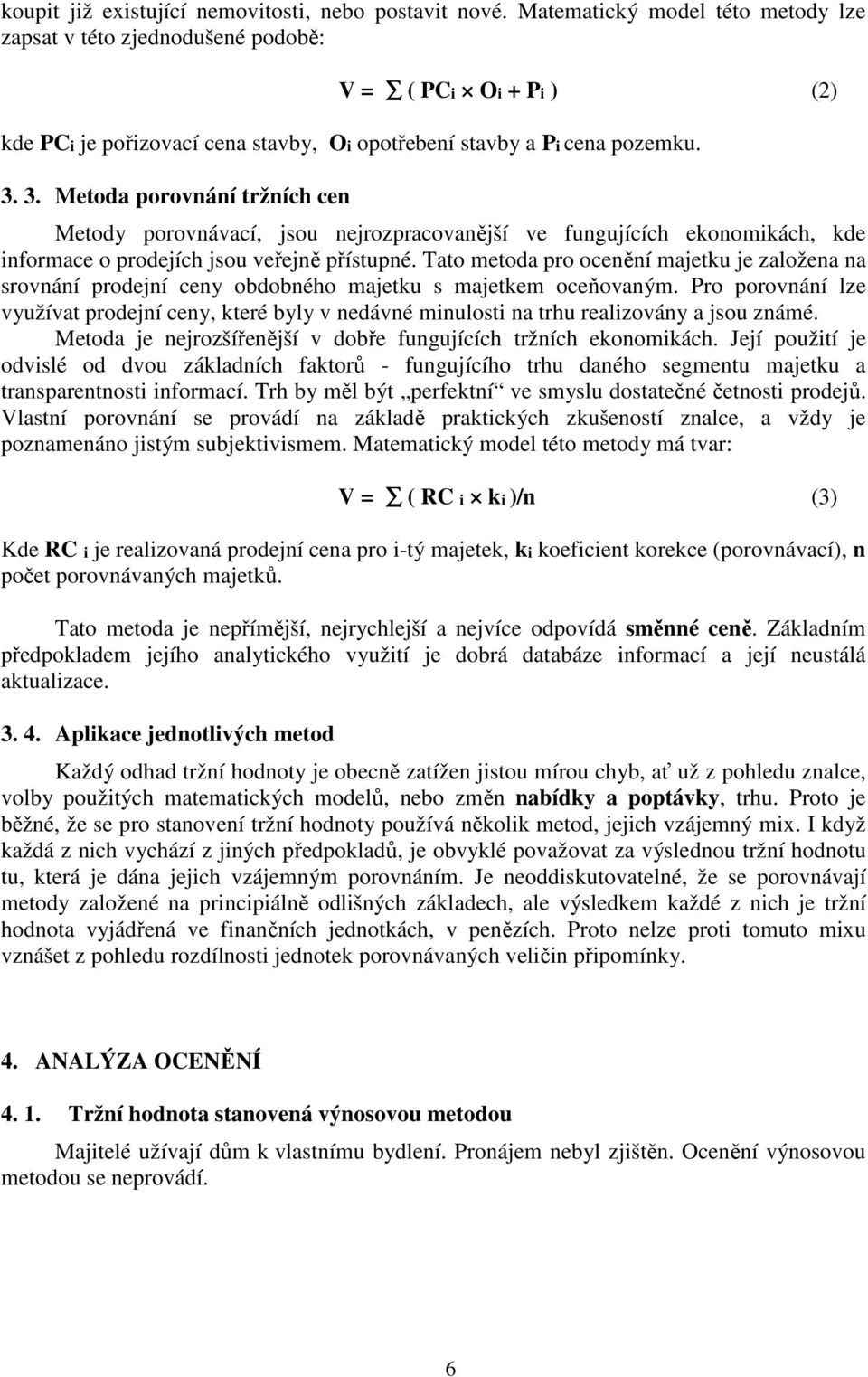 3. Metoda porovnání tržních cen Metody porovnávací, jsou nejrozpracovanější ve fungujících ekonomikách, kde informace o prodejích jsou veřejně přístupné.