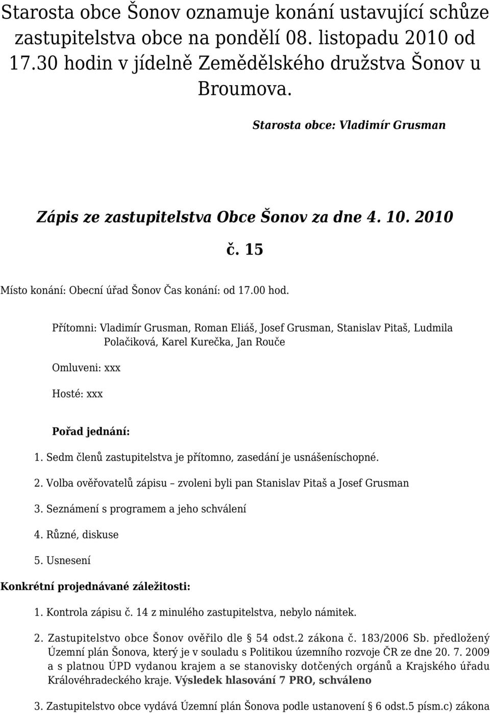 Přítomni: Vladimír Grusman, Roman Eliáš, Josef Grusman, Stanislav Pitaš, Ludmila Polačiková, Karel Kurečka, Jan Rouče Omluveni: xxx Hosté: xxx Pořad jednání: 1.