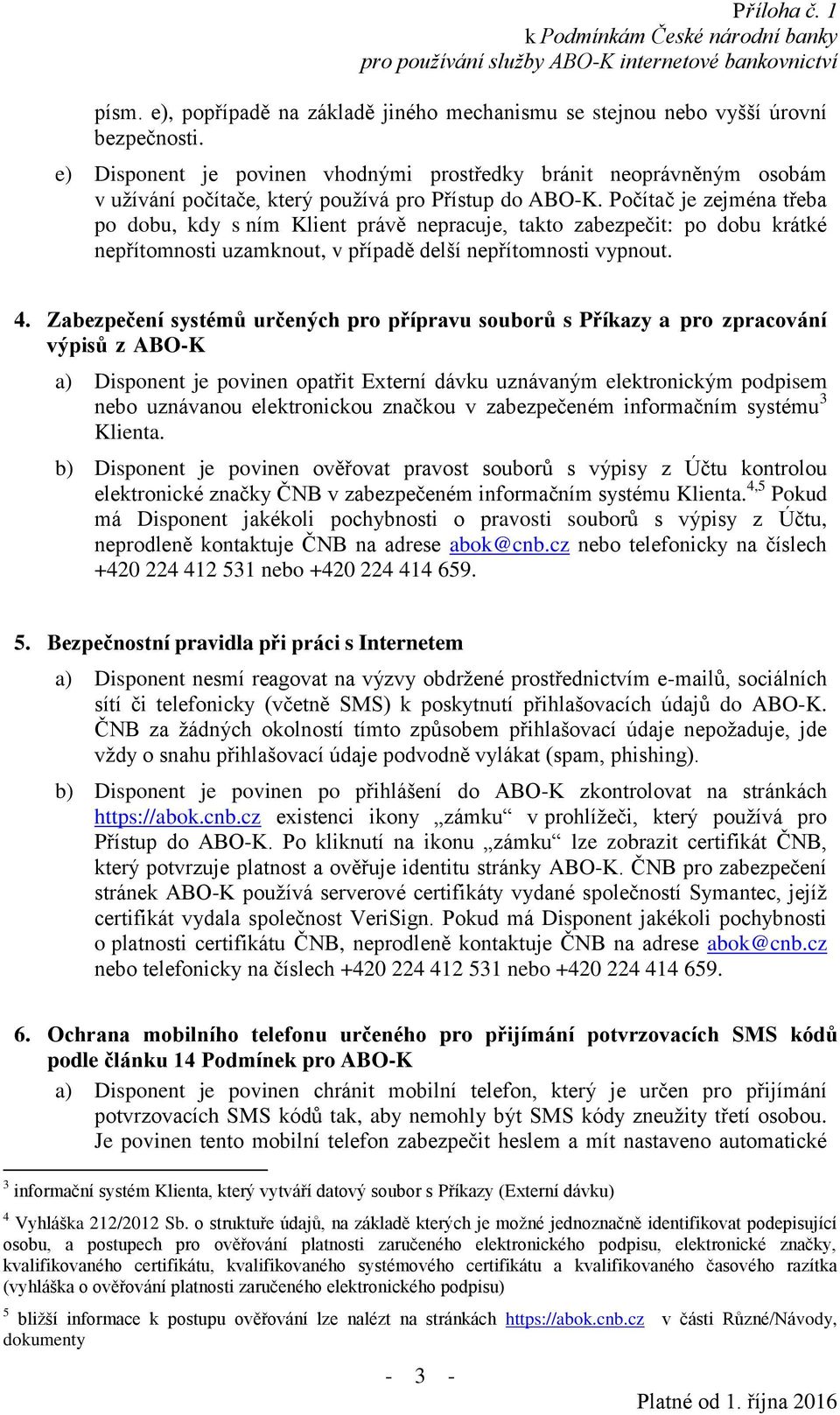 Počítač je zejména třeba po dobu, kdy s ním Klient právě nepracuje, takto zabezpečit: po dobu krátké nepřítomnosti uzamknout, v případě delší nepřítomnosti vypnout. 4.