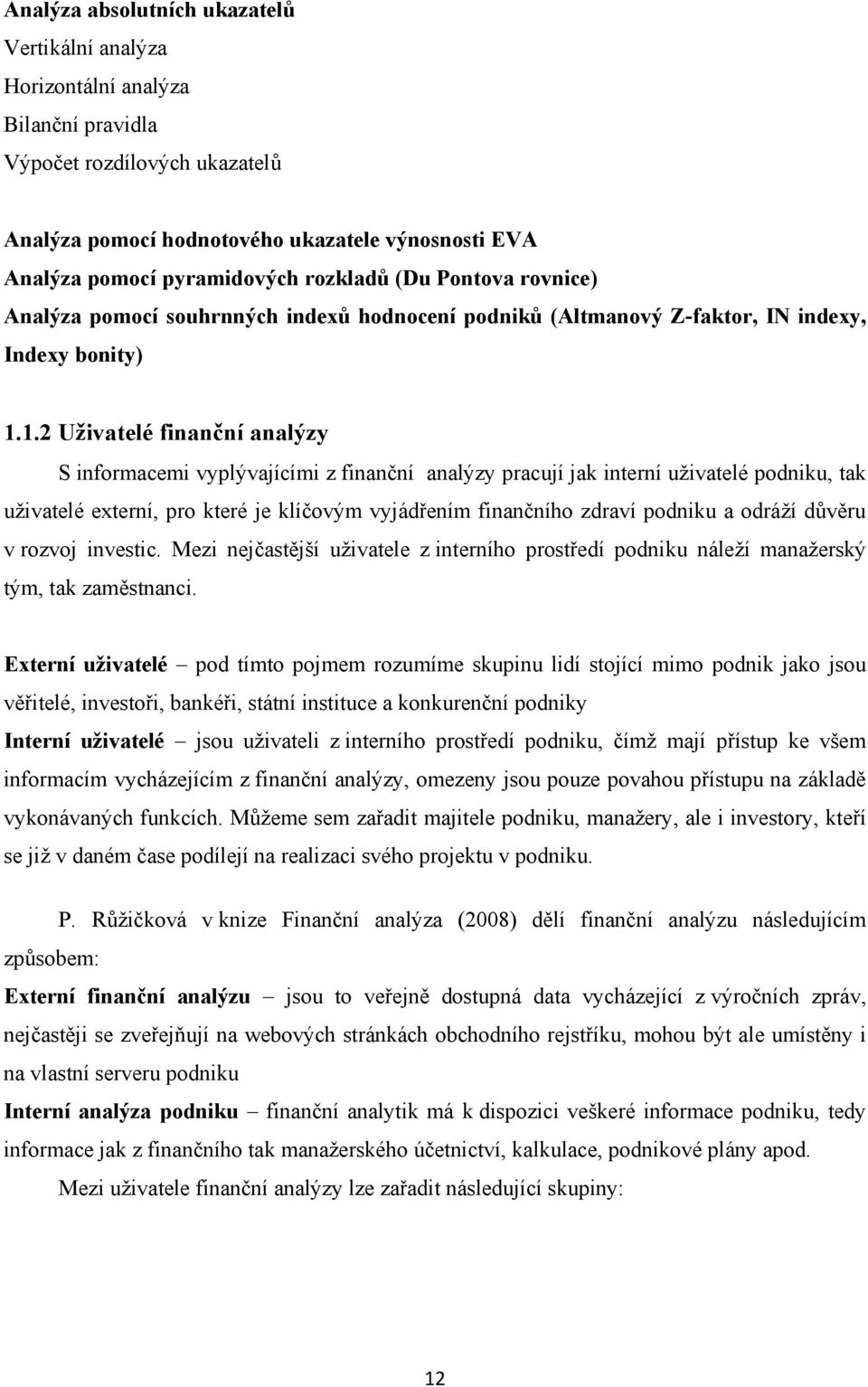 1.2 Uţivatelé finanční analýzy S informacemi vyplývajícími z finanční analýzy pracují jak interní uţivatelé podniku, tak uţivatelé externí, pro které je klíčovým vyjádřením finančního zdraví podniku