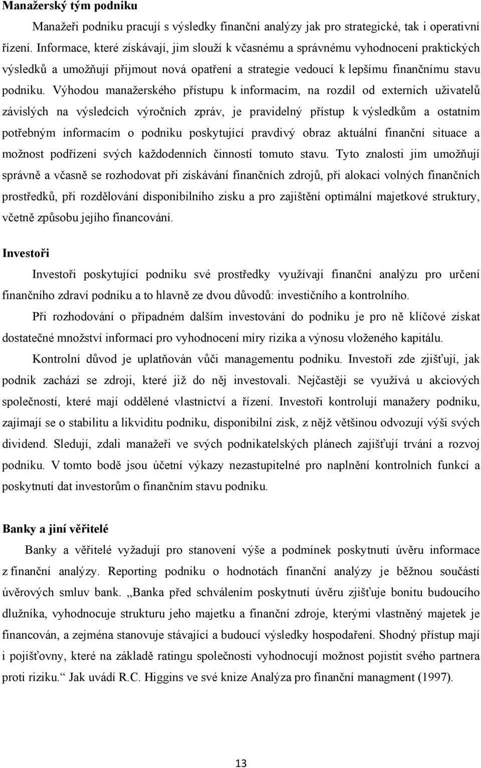 Výhodou manaţerského přístupu k informacím, na rozdíl od externích uţivatelů závislých na výsledcích výročních zpráv, je pravidelný přístup k výsledkům a ostatním potřebným informacím o podniku