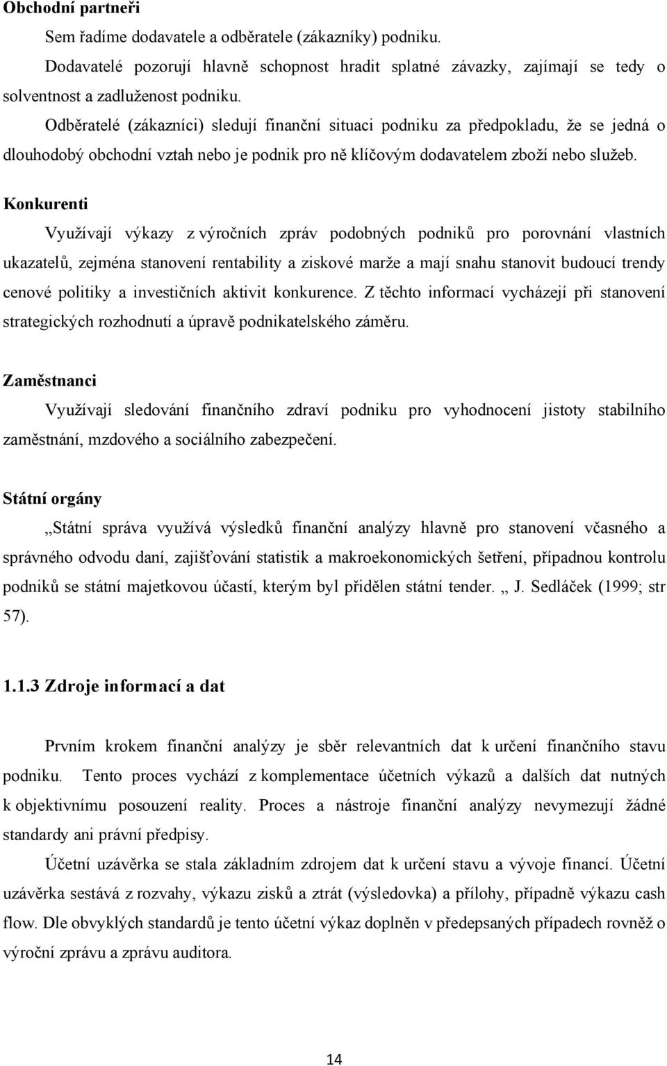 Konkurenti Vyuţívají výkazy z výročních zpráv podobných podniků pro porovnání vlastních ukazatelů, zejména stanovení rentability a ziskové marţe a mají snahu stanovit budoucí trendy cenové politiky a