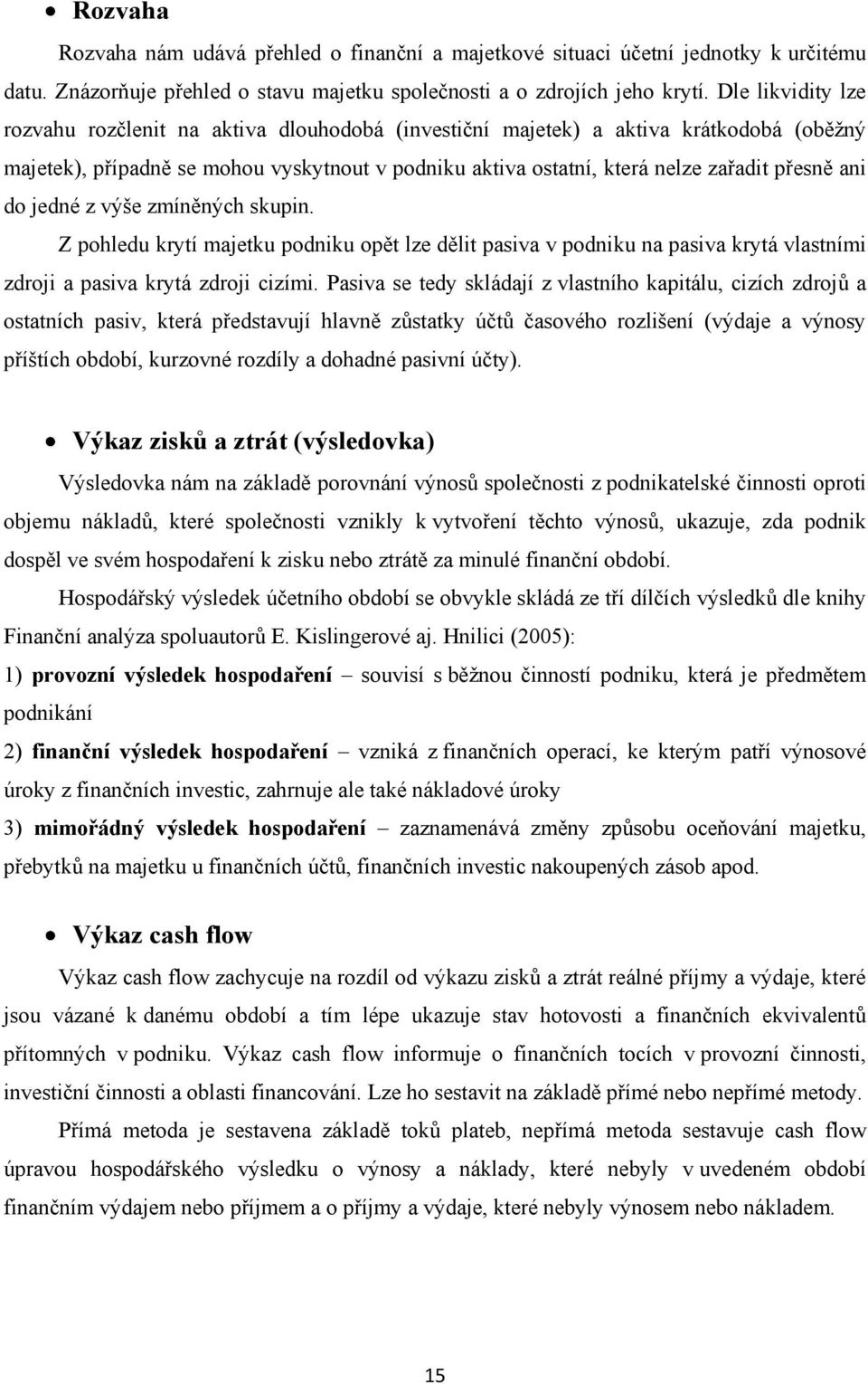 ani do jedné z výše zmíněných skupin. Z pohledu krytí majetku podniku opět lze dělit pasiva v podniku na pasiva krytá vlastními zdroji a pasiva krytá zdroji cizími.