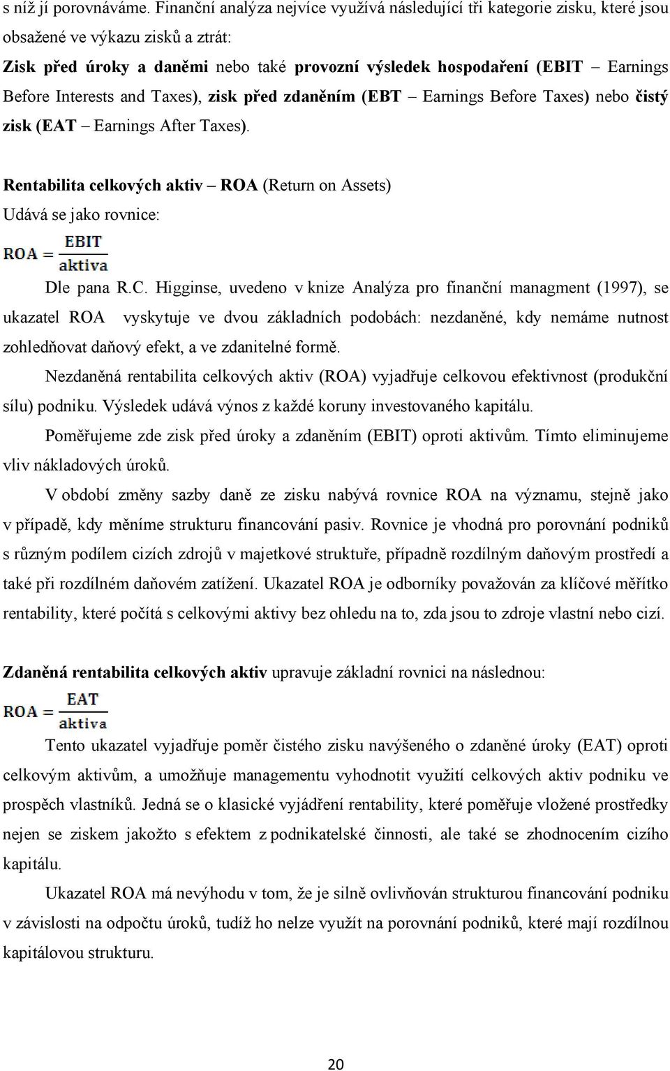 Interests and Taxes), zisk před zdaněním (EBT Earnings Before Taxes) nebo čistý zisk (EAT Earnings After Taxes). Rentabilita celkových aktiv ROA (Return on Assets) Udává se jako rovnice: Dle pana R.C.