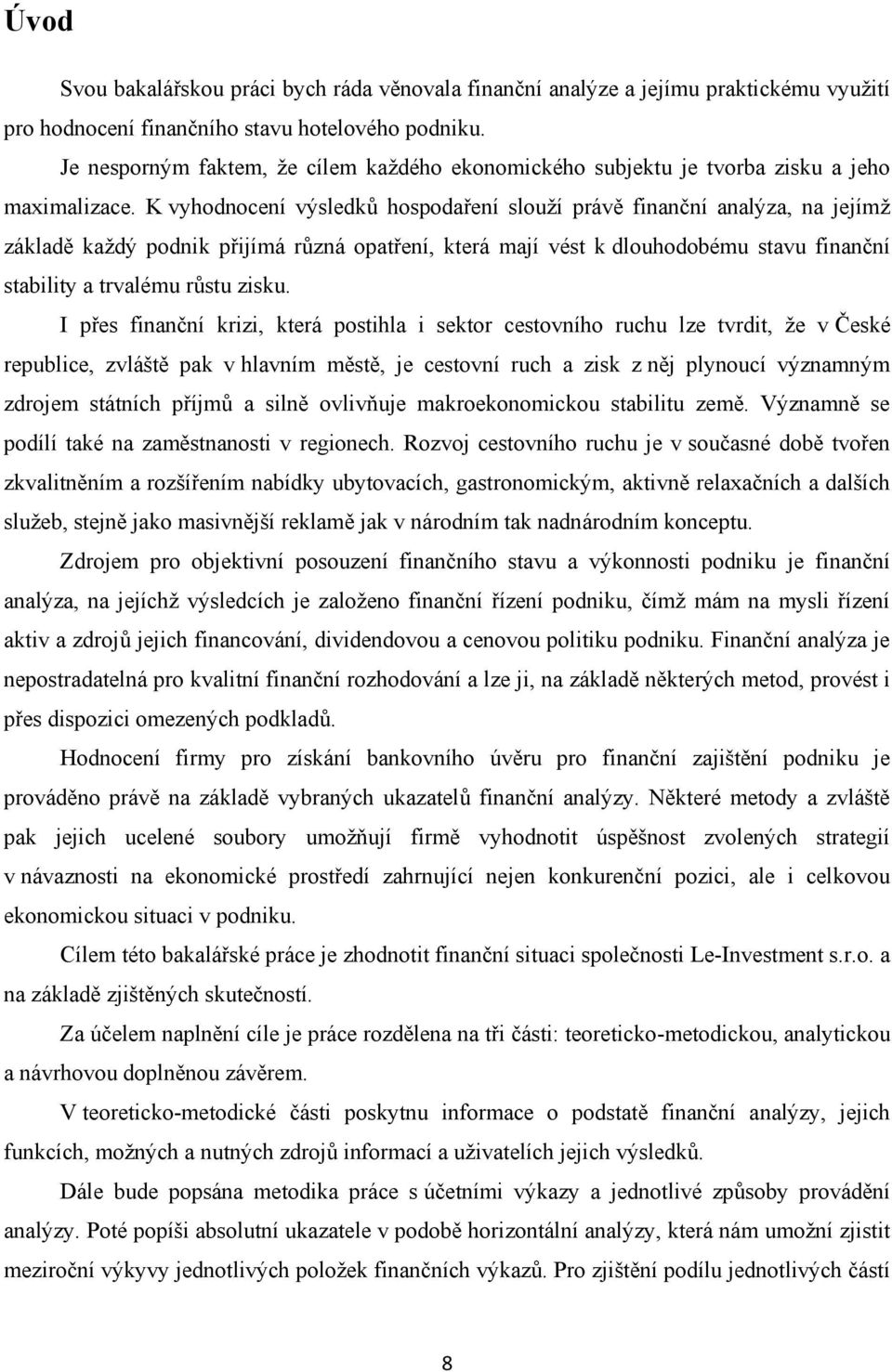 K vyhodnocení výsledků hospodaření slouţí právě finanční analýza, na jejímţ základě kaţdý podnik přijímá různá opatření, která mají vést k dlouhodobému stavu finanční stability a trvalému růstu zisku.