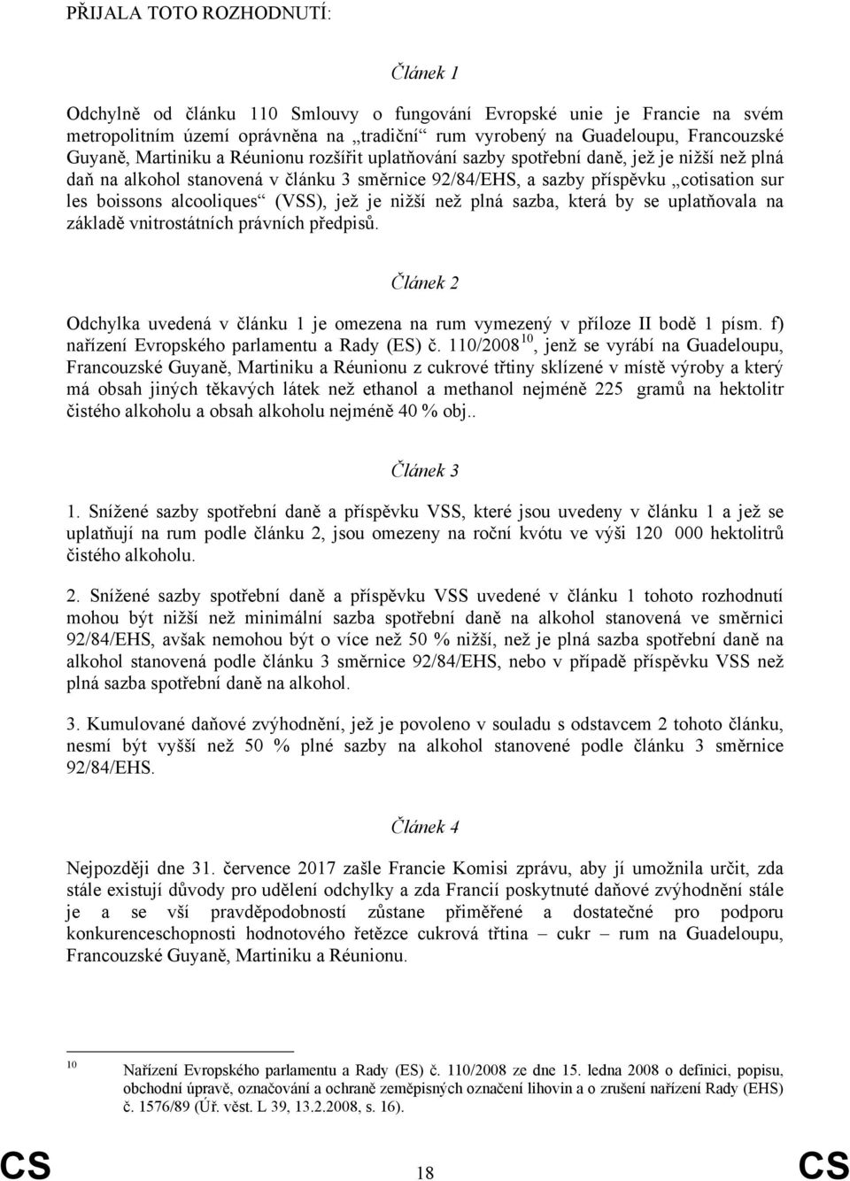 (VSS), jež je nižší než plná sazba, která by se uplatňovala na základě vnitrostátních právních předpisů. Článek 2 Odchylka uvedená v článku 1 je omezena na rum vymezený v příloze II bodě 1 písm.