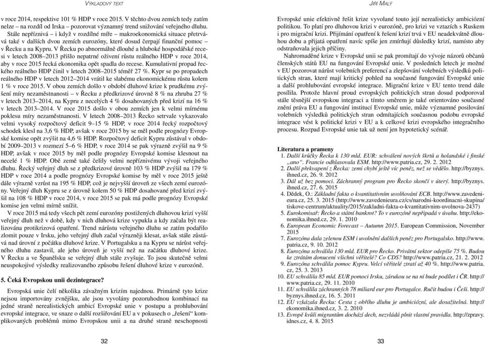 V Řecku po abnormálně dlouhé a hluboké hospodářské recesi v letech 2008 2013 přišlo nepatrné oživení růstu reálného HDP v roce 2014, aby v roce 2015 řecká ekonomika opět spadla do recese.