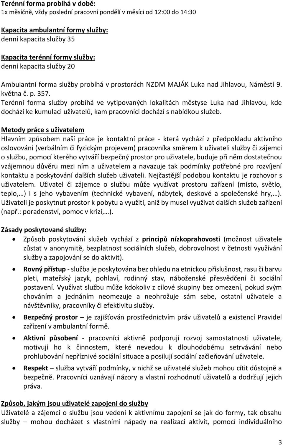 Terénní forma služby probíhá ve vytipovaných lokalitách městyse Luka nad Jihlavou, kde dochází ke kumulaci uživatelů, kam pracovníci dochází s nabídkou služeb.