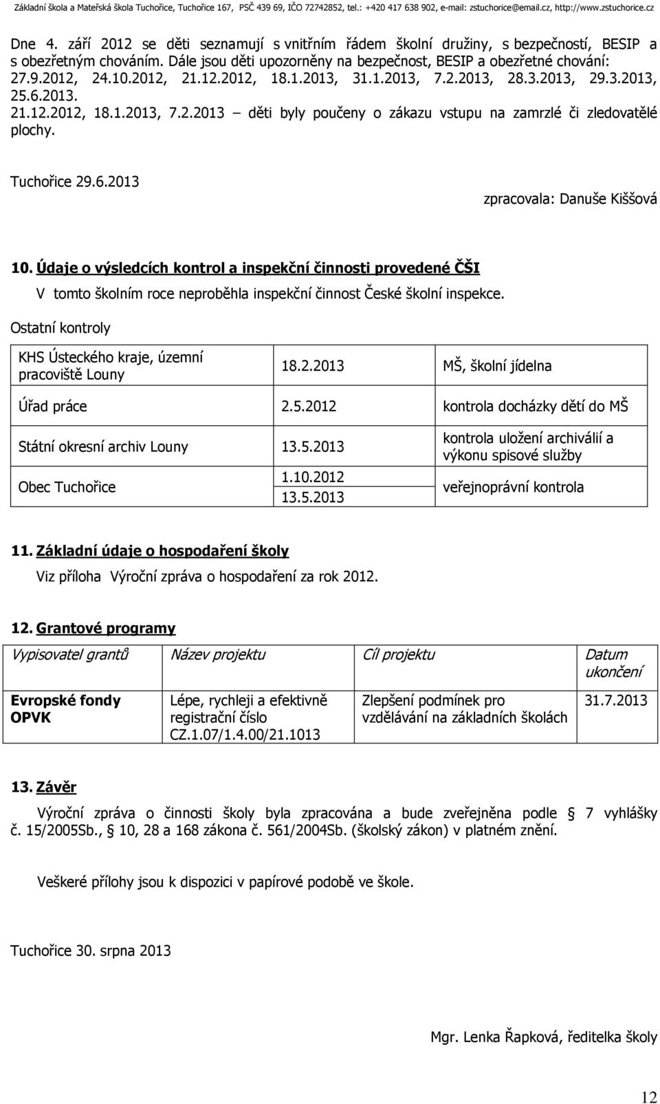 Údaje o výsledcích kontrol a inspekční činnosti provedené ČŠI V tomto školním roce neproběhla inspekční činnost České školní inspekce. Ostatní kontroly KHS Ústeckého kraje, územní pracoviště Louny 18.