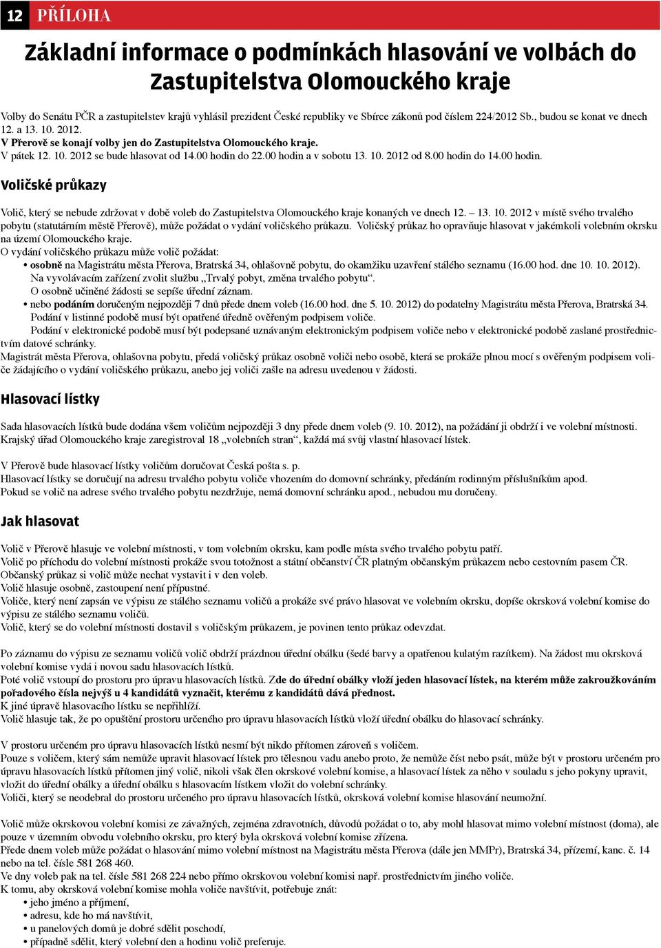 00 hodin a v sobotu 13. 10. 2012 od 8.00 hodin do 14.00 hodin. Voličské průkazy Volič, který se nebude zdržovat v době voleb do Zastupitelstva Olomouckého kraje konaných ve dnech 12. 13. 10. 2012 v místě svého trvalého pobytu (statutárním městě Přerově), může požádat o vydání voličského průkazu.