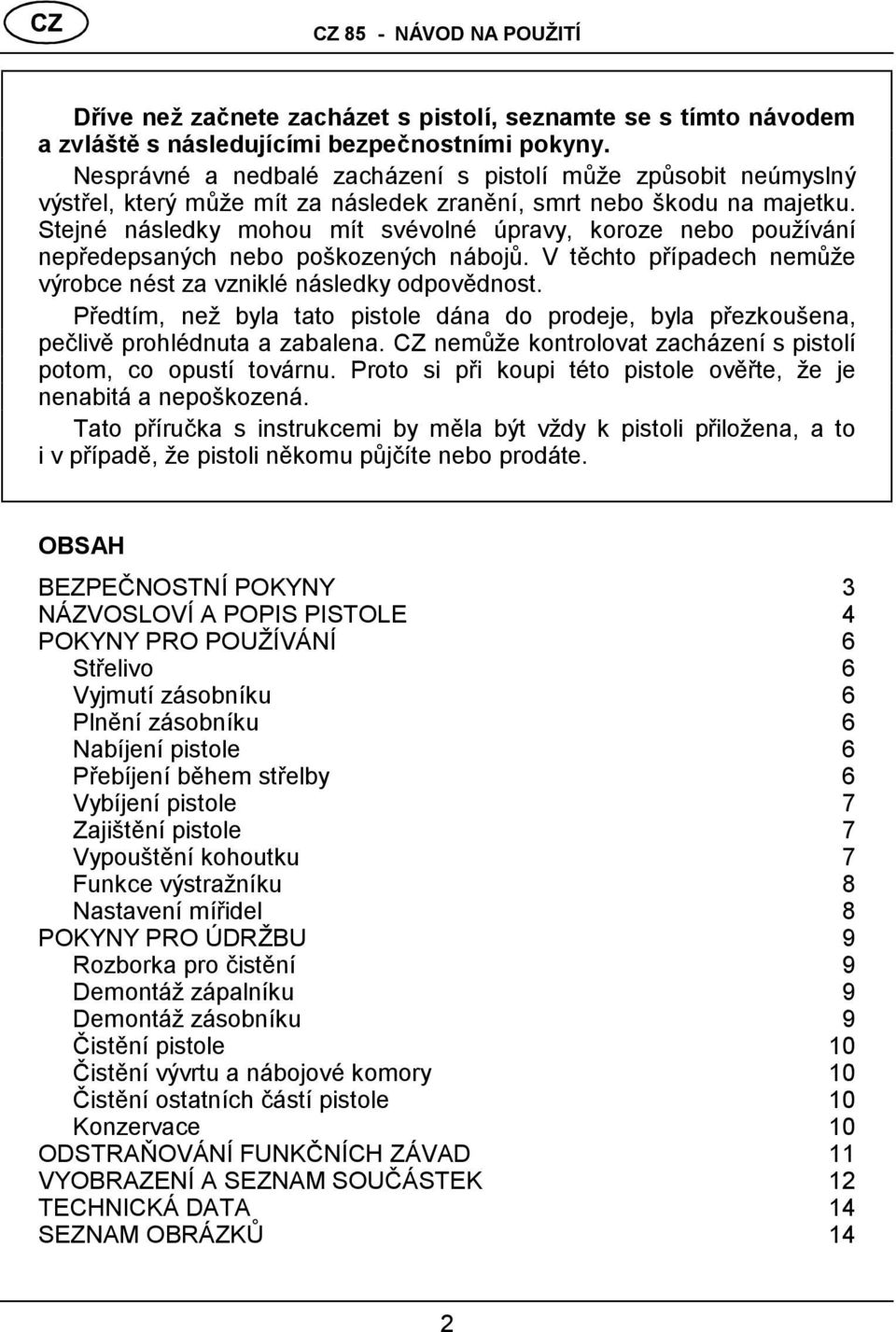 Stejné následky mohou mít své volné úpravy, koroze nebo používá ní nepředepsaných nebo poškozených nábojů. V těchto případech nemů že výrobce né st za vzniklé ná sledky odpovědnost.