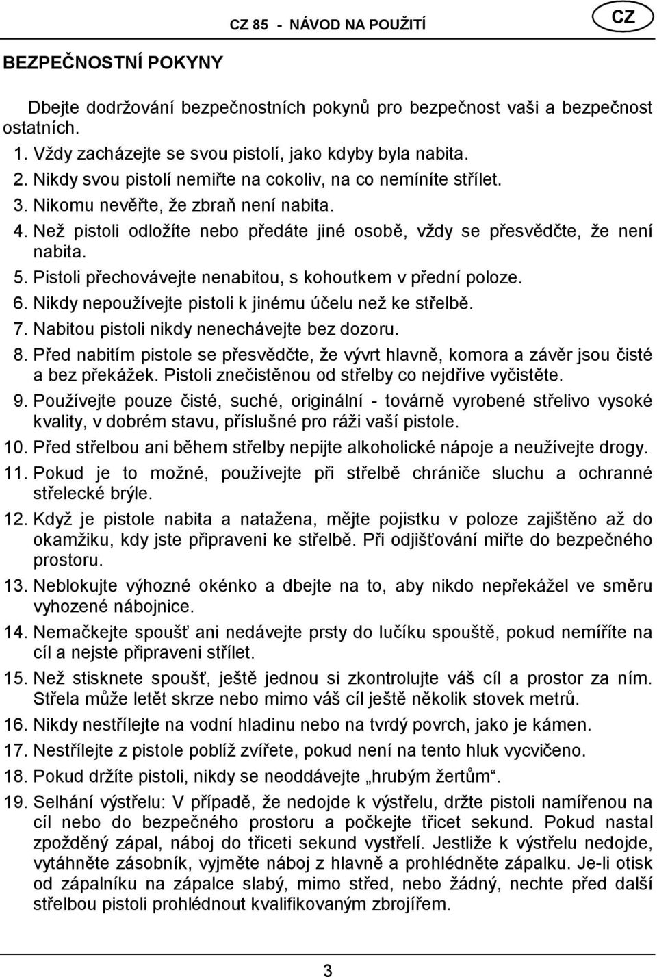 Pistoli přechová vejte nenabitou, s kohoutkem v přední poloze. 6. Nikdy nepoužívejte pistoli k jiné mu úč elu než ke střelbě. 7. Nabitou pistoli nikdy nenechá vejte bez dozoru. 8.