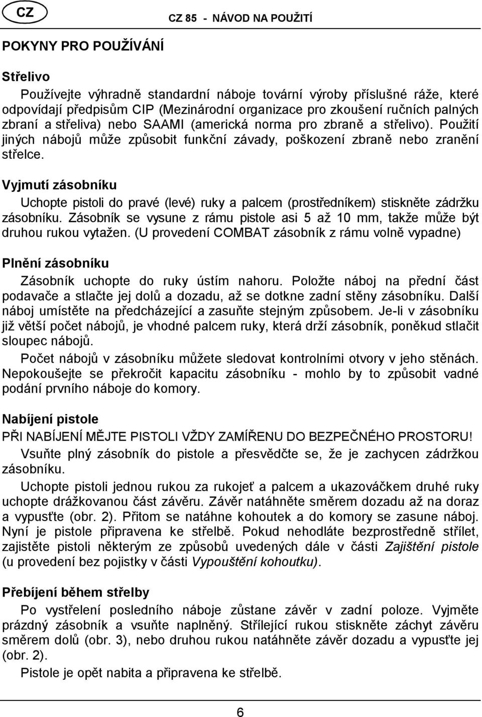 Vyjmutí zásobníku Uchopte pistoli do pravé (levé ) ruky a palcem (prostředníkem) stiskněte zá držku zá sobníku. Zásobník se vysune z rámu pistole asi 5 až 10 mm, takže může být druhou rukou vytažen.