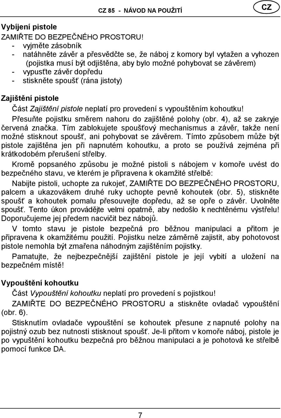 stiskněte spoušť (rá na jistoty) Zajištění pistole Část Zajiš tě ní pistole neplatí pro provedení s vypouštěním kohoutku! Přesuňte pojistku směrem nahoru do zajištěné polohy (obr.