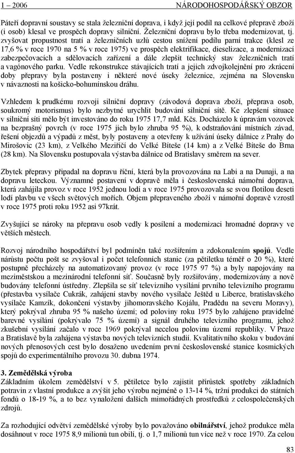 zvyšovat propustnost tratí a železničních uzlů cestou snížení podílu parní trakce (klesl ze 17,6 % v roce 1970 na 5 % v roce 1975) ve prospěch elektrifikace, dieselizace, a modernizací