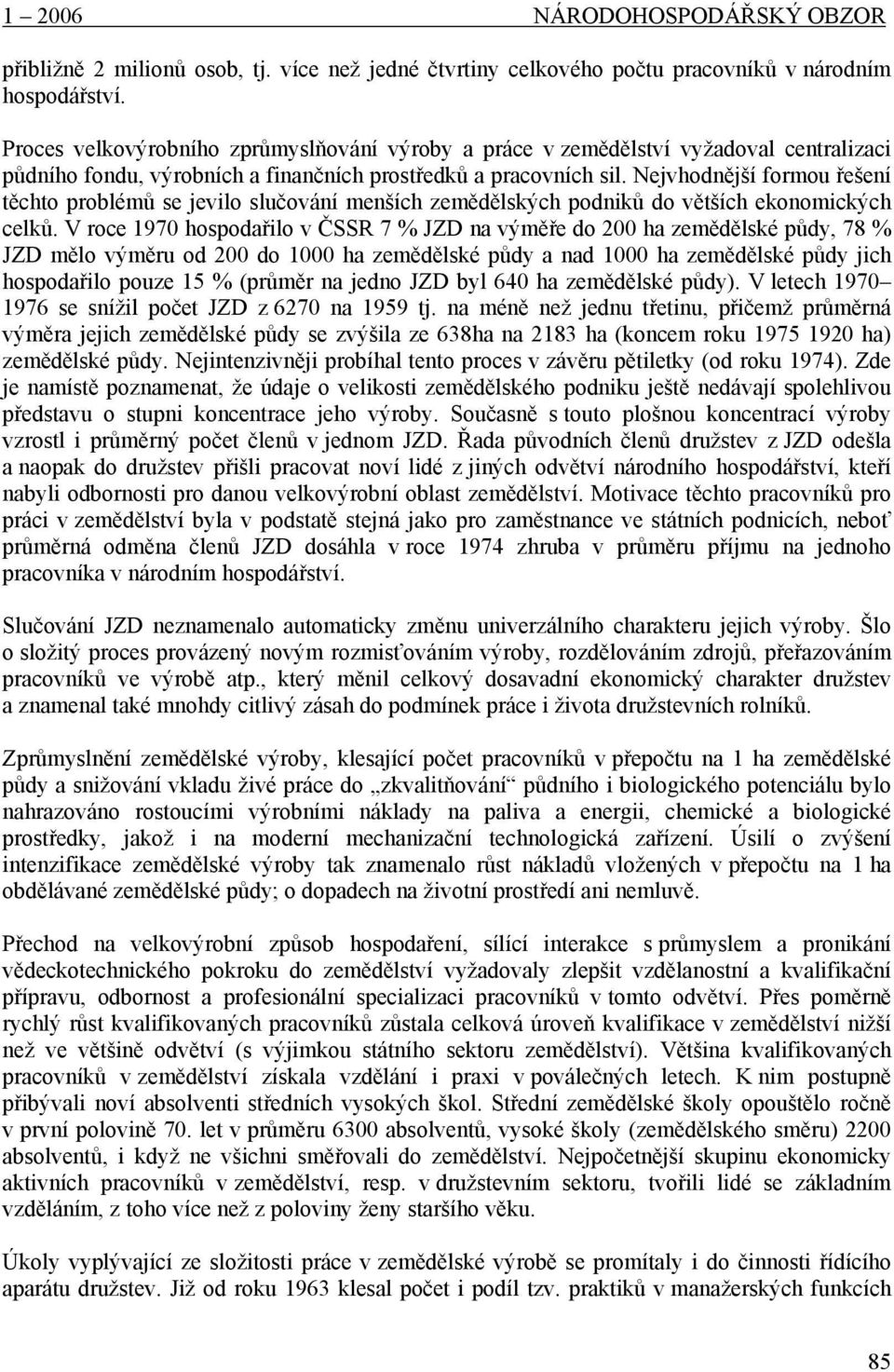 Nejvhodnější formou řešení těchto problémů se jevilo slučování menších zemědělských podniků do větších ekonomických celků.