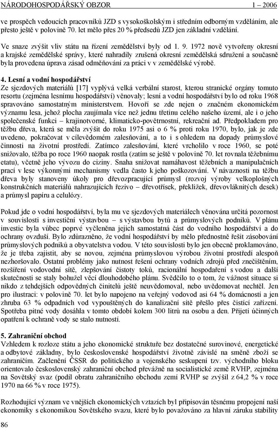 1972 nově vytvořeny okresní a krajské zemědělské správy, které nahradily zrušená okresní zemědělská sdružení a současně byla provedena úprava zásad odměňování za práci v v zemědělské výrobě. 4.