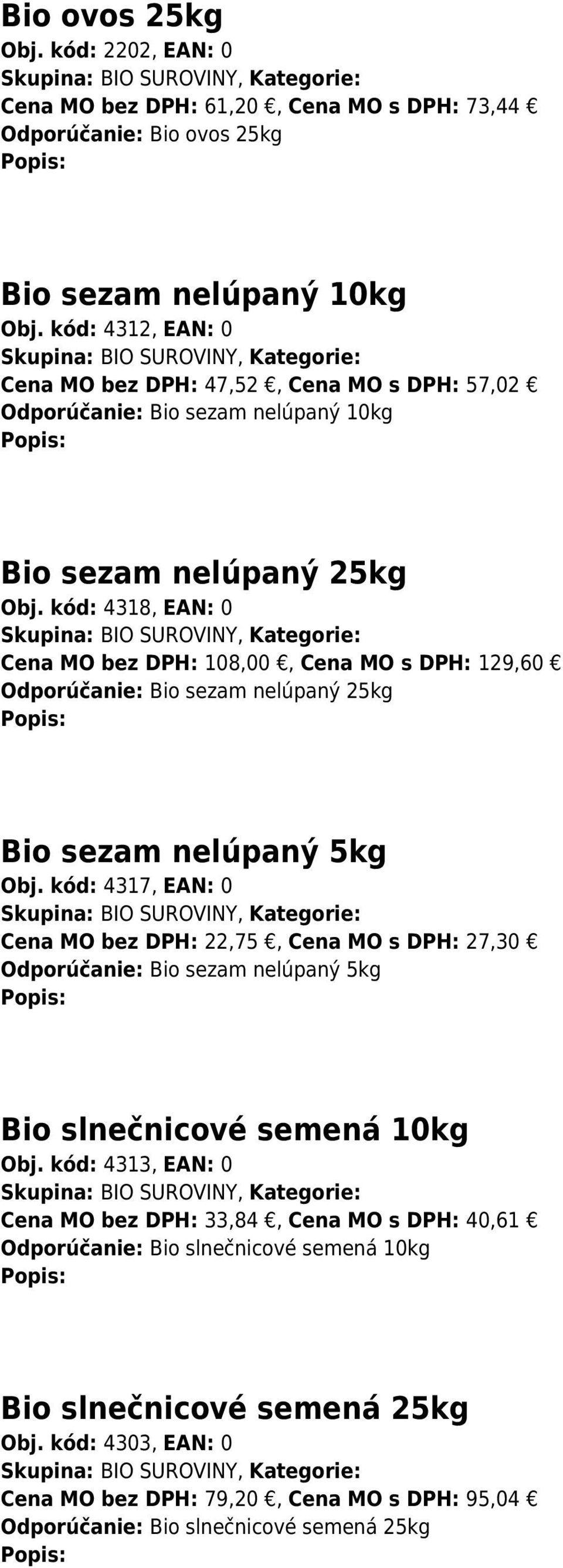 kód: 4318, EAN: 0 Skupina: BIO SUROVINY, Kategorie: Cena MO bez DPH: 108,00, Cena MO s DPH: 129,60 Odporúčanie: Bio sezam nelúpaný 25kg Bio sezam nelúpaný 5kg Obj.