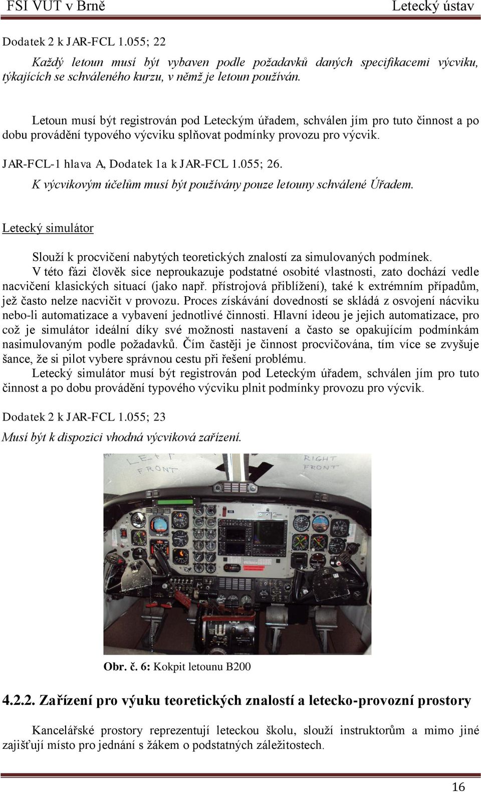 055; 26. K výcvikovým účelům musí být používány pouze letouny schválené Úřadem. Letecký simulátor Slouţí k procvičení nabytých teoretických znalostí za simulovaných podmínek.