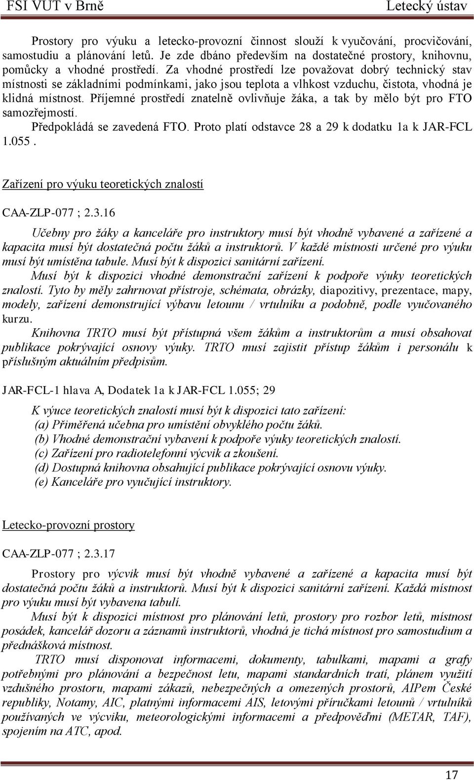 Příjemné prostředí znatelně ovlivňuje ţáka, a tak by mělo být pro FTO samozřejmostí. Předpokládá se zavedená FTO. Proto platí odstavce 28 a 29 k dodatku 1a k JAR-FCL 1.055.