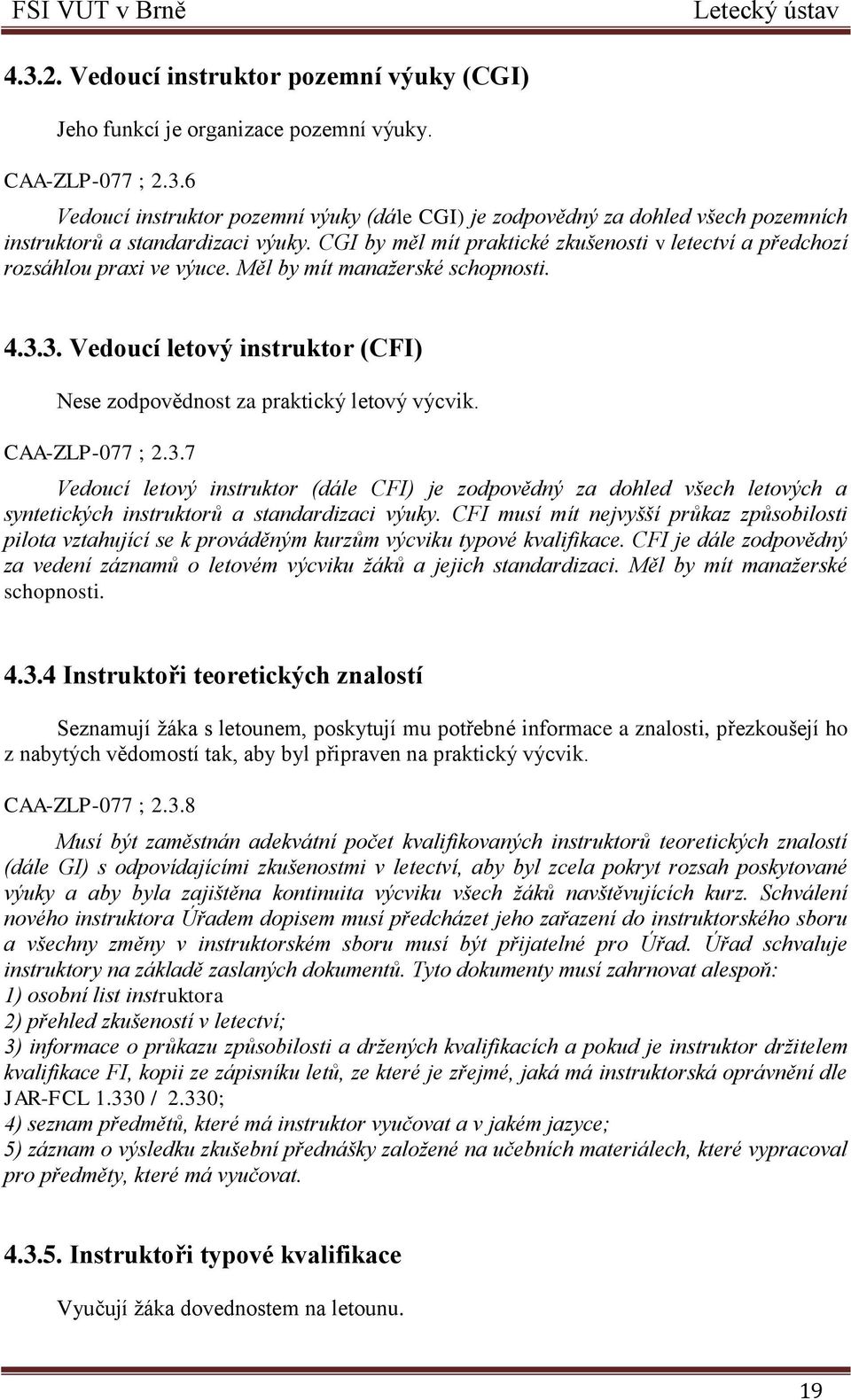 3. Vedoucí letový instruktor (CFI) Nese zodpovědnost za praktický letový výcvik. CAA-ZLP-077 ; 2.3.7 Vedoucí letový instruktor (dále CFI) je zodpovědný za dohled všech letových a syntetických instruktorů a standardizaci výuky.