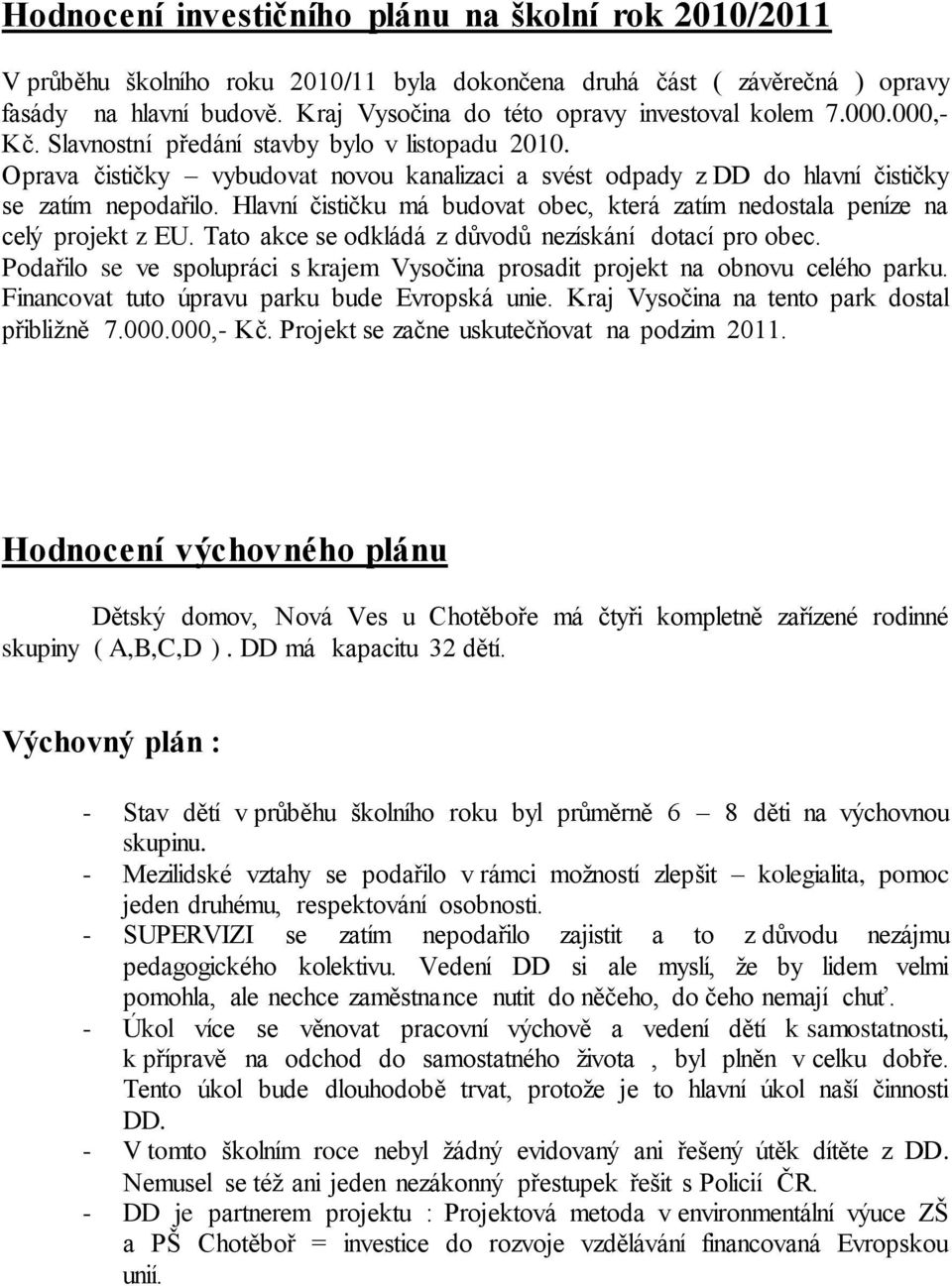 Oprava čističky vybudovat novou kanalizaci a svést odpady z DD do hlavní čističky se zatím nepodařilo. Hlavní čističku má budovat obec, která zatím nedostala peníze na celý projekt z EU.