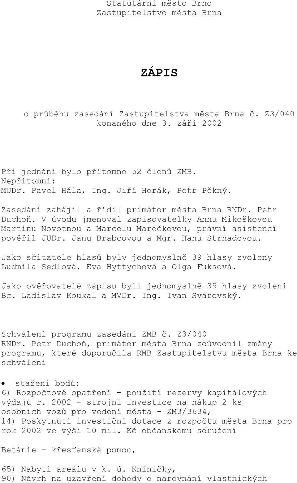 V úvodu jmenoval zapisovatelky Annu Mikoškovou Martinu Novotnou a Marcelu Marečkovou, právní asistencí pověřil JUDr. Janu Brabcovou a Mgr. Hanu Strnadovou.