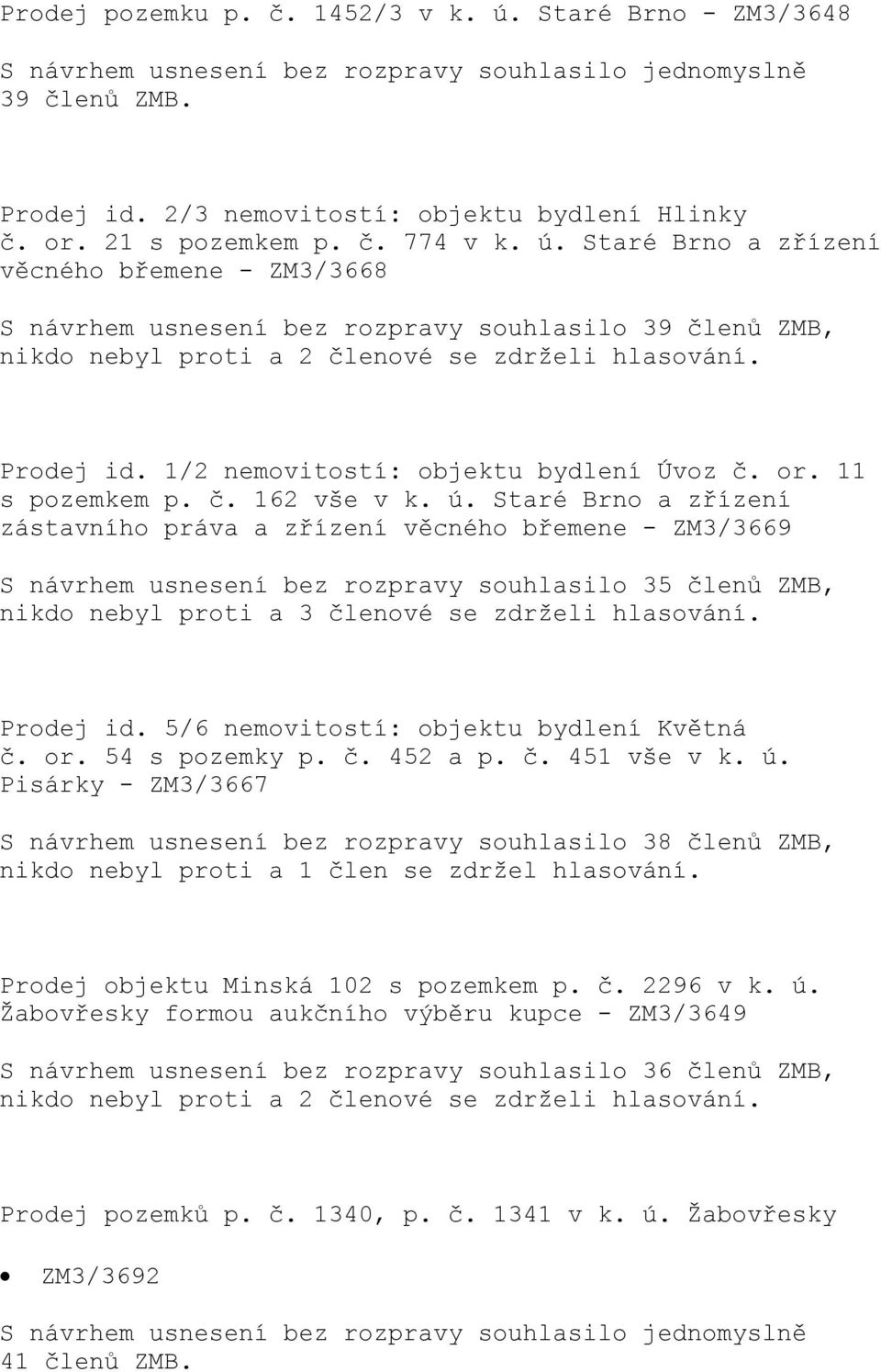 Staré Brno a zřízení zástavního práva a zřízení věcného břemene - ZM3/3669 S návrhem usnesení bez rozpravy souhlasilo 35 členů ZMB, nikdo nebyl proti a 3 členové se zdrželi hlasování. Prodej id.