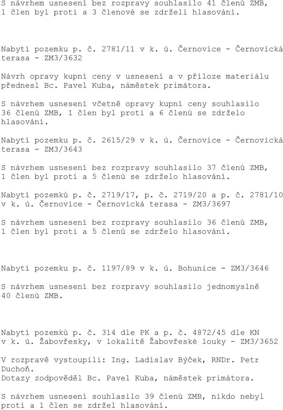 S návrhem usnesení včetně opravy kupní ceny souhlasilo 36 členů ZMB, 1 člen byl proti a 6 členů se zdrželo hlasování. Nabytí pozemku p. č. 2615/29 v k. ú.