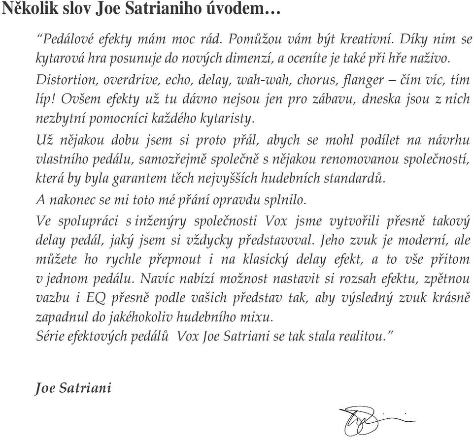 Už nějakou dobu jsem si proto přál, abych se mohl podílet na návrhu vlastního pedálu, samozřejmě společně s nějakou renomovanou společností, která by byla garantem těch nejvyšších hudebních standardů.