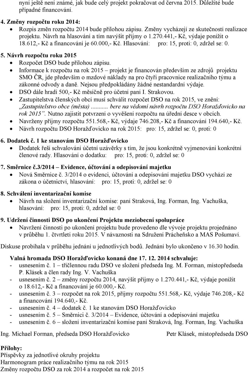 Hlasování: pro: 15, proti: 0, zdržel se: 0. 5. Návrh rozpočtu roku 2015 Rozpočet DSO bude přílohou zápisu.