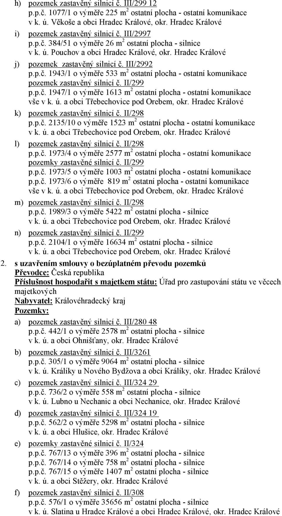 II/299 p.p.č. 1947/1 o výměře 1613 m 2 ostatní plocha - ostatní komunikace vše v k. ú. a obci Třebechovice pod Orebem, okr. Hradec Králové k) pozemek zastavěný silnicí č. II/298 p.p.č. 2135/10 o výměře 1523 m 2 ostatní plocha - ostatní komunikace v k.