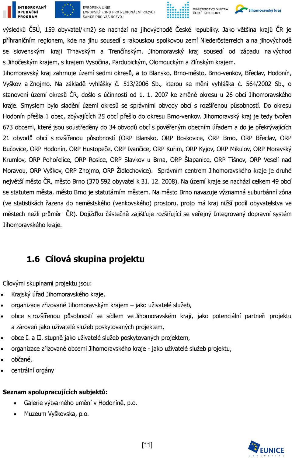 Jihomoravský kraj sousedí od západu na východ s Jihočeským krajem, s krajem Vysočina, Pardubickým, Olomouckým a Zlínským krajem.