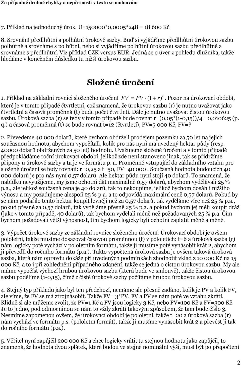 Jedná se o úvěr z pohledu dlužníka, takže hledáme v konečném důsledku tu nižší úrokovou sazbu. Složené úročení t 1. Příklad na základní rovnici složeného úročení FV = PV ( 1+ r).