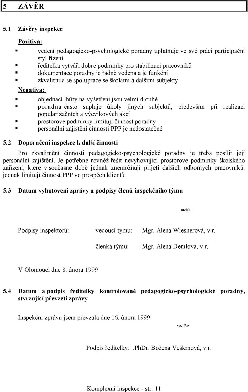 poradny je řádně vedena a je funkční zkvalitnila se spolupráce se školami a dalšími subjekty objednací lhůty na vyšetření jsou velmi dlouhé poradna často supluje úkoly jiných subjektů, především při