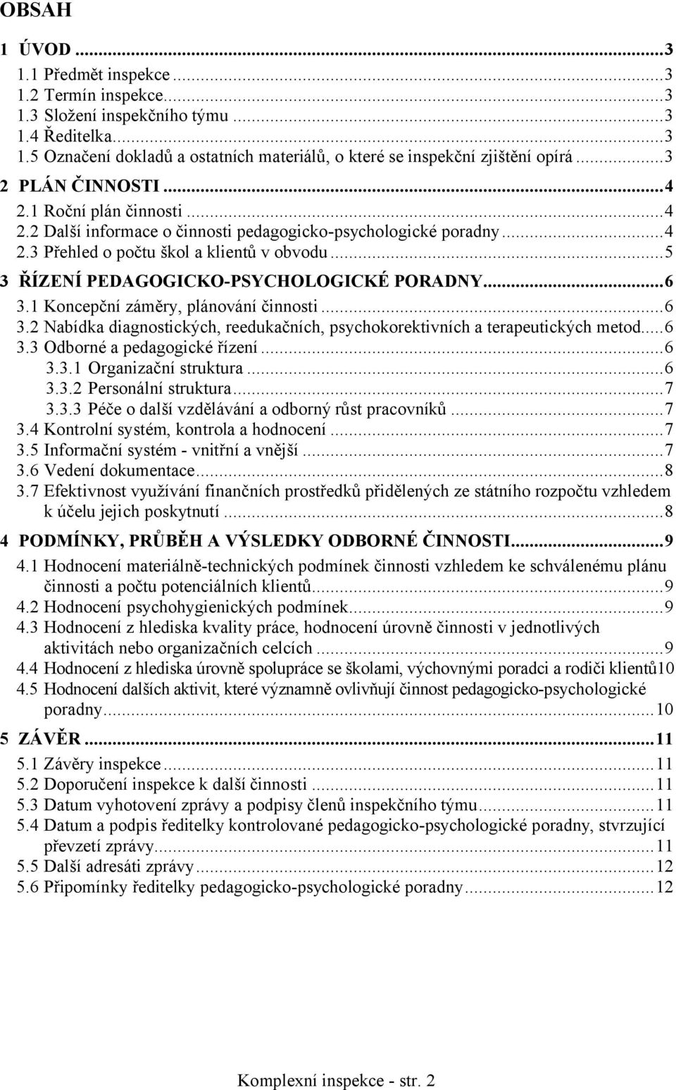 ..5 3 ŘÍZENÍ PEDAGOGICKO-PSYCHOLOGICKÉ PORADNY...6 3.1 Koncepční záměry, plánování činnosti...6 3.2 Nabídka diagnostických, reedukačních, psychokorektivních a terapeutických metod...6 3.3 Odborné a pedagogické řízení.