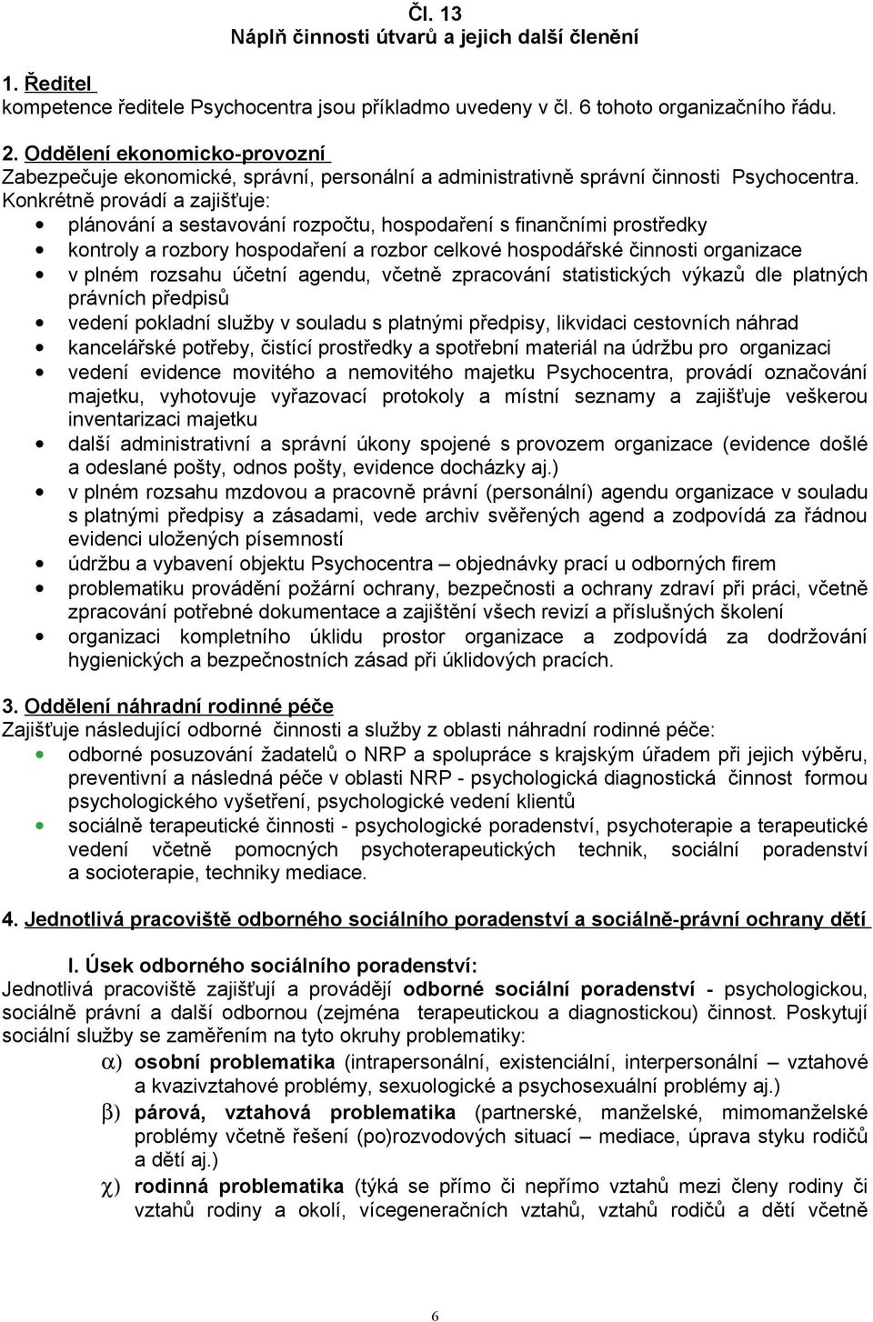 Konkrétně provádí a zajišťuje: plánování a sestavování rozpočtu, hospodaření s finančními prostředky kontroly a rozbory hospodaření a rozbor celkové hospodářské činnosti organizace v plném rozsahu