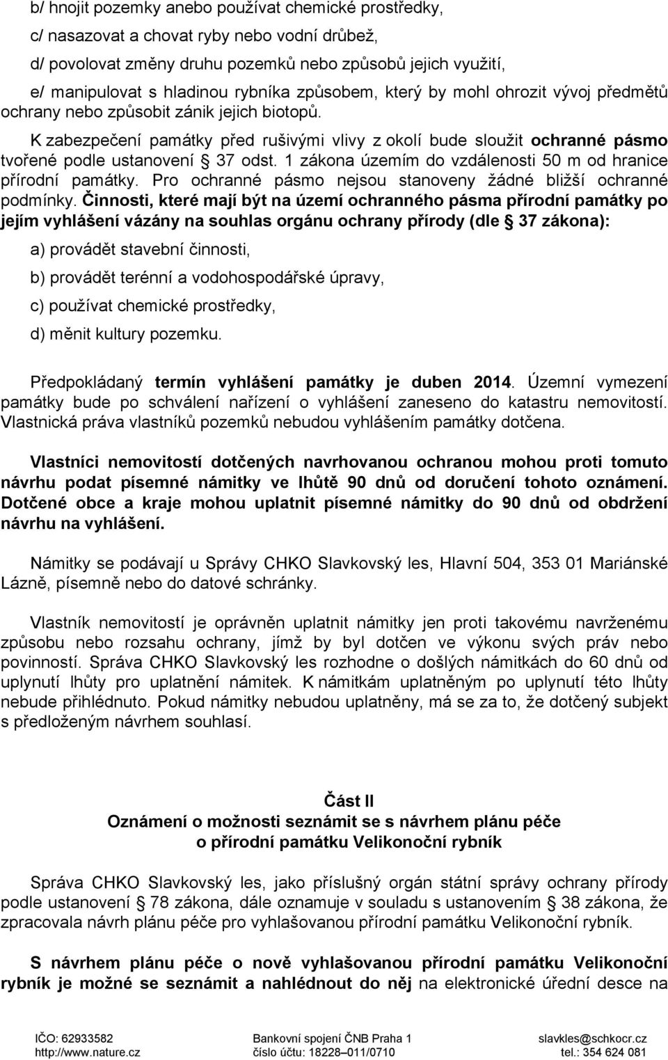 K zabezpečení památky před rušivými vlivy z okolí bude sloužit ochranné pásmo tvořené podle ustanovení 37 odst. 1 zákona územím do vzdálenosti 50 m od hranice přírodní památky.